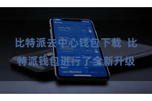 比特派去中心钱包下载  比特派钱包进行了全新升级